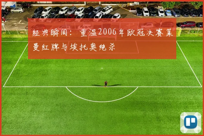 经典瞬间：重温2006年欧冠决赛莱曼红牌与埃托奥绝杀