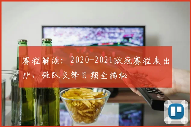赛程解读：2020-2021欧冠赛程表出炉，强队交锋日期全揭秘