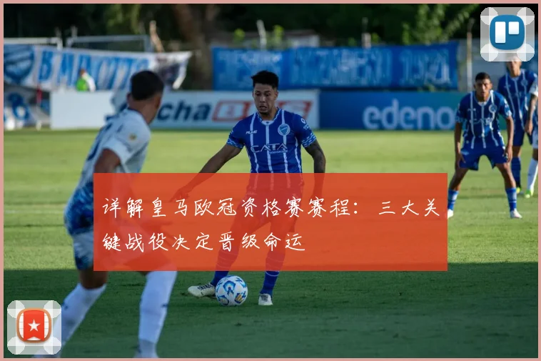 详解皇马欧冠资格赛赛程：三大关键战役决定晋级命运