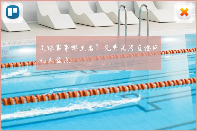 足球赛事哪里看？免费高清直播网站大盘点