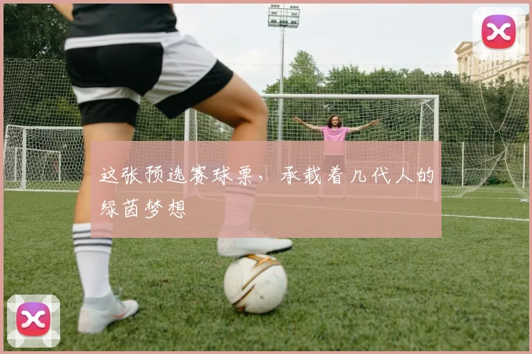 这张预选赛球票，承载着几代人的绿茵梦想