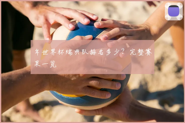 年世界杯瑞典队排名多少？完整赛果一览