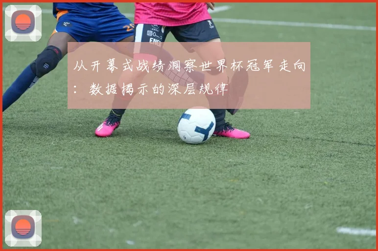 从开幕式战绩洞察世界杯冠军走向：数据揭示的深层规律
