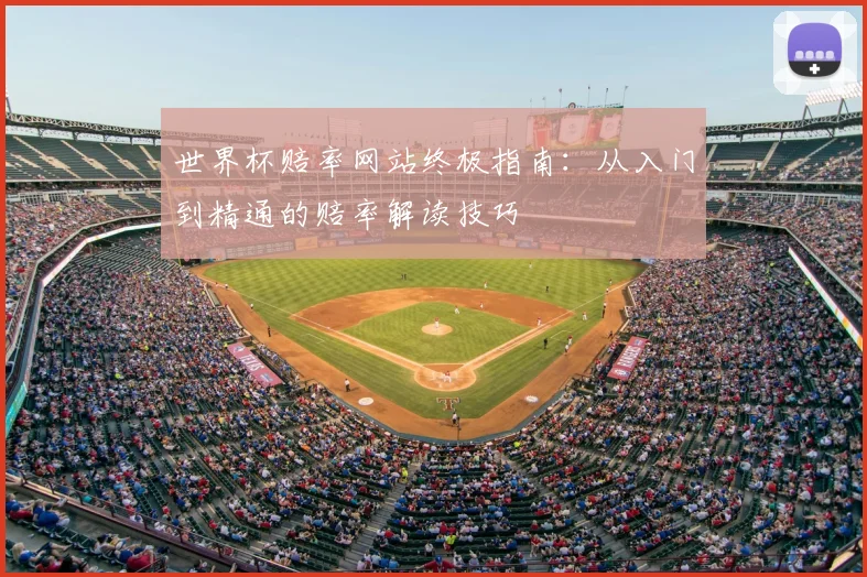 世界杯赔率网站终极指南:从入门到精通的赔率解读技巧