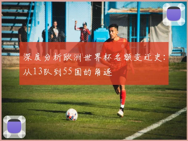 深度分析欧洲世界杯名额变迁史:从13队到55国的角逐