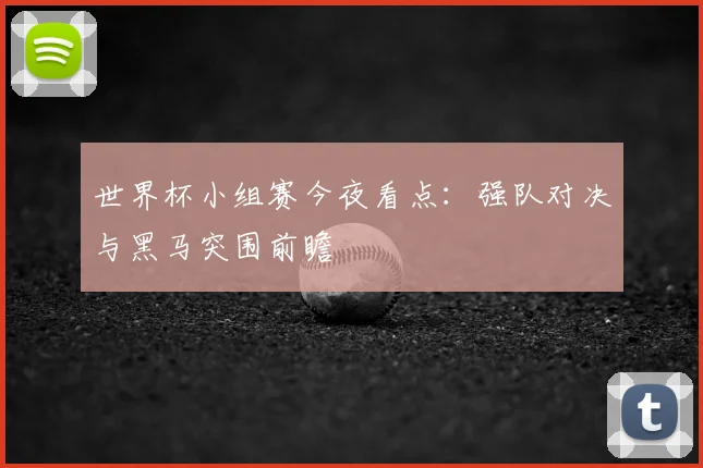 世界杯小组赛今夜看点：强队对决与黑马突围前瞻