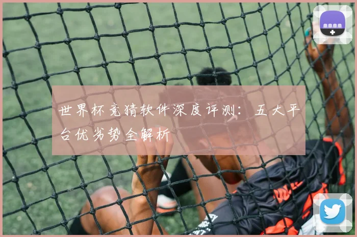 世界杯竞猜软件深度评测:五大平台优劣势全解析