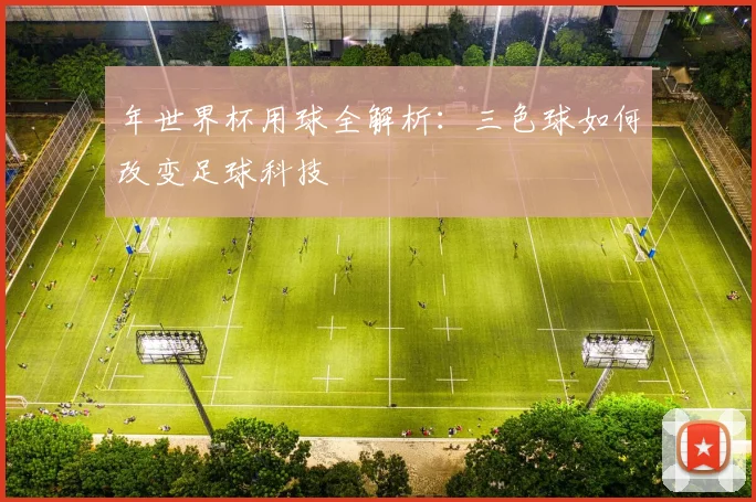 年世界杯用球全解析：三色球如何改变足球科技