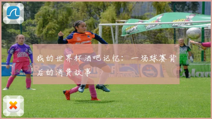 我的世界杯酒吧记忆:一场球赛背后的消费故事