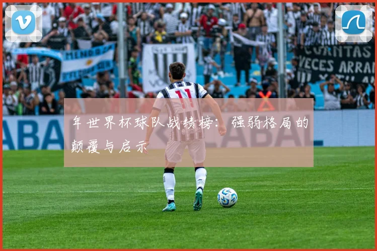 年世界杯球队战绩榜：强弱格局的颠覆与启示