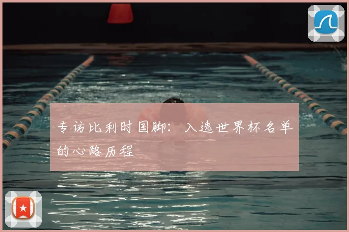 专访比利时国脚：入选世界杯名单的心路历程