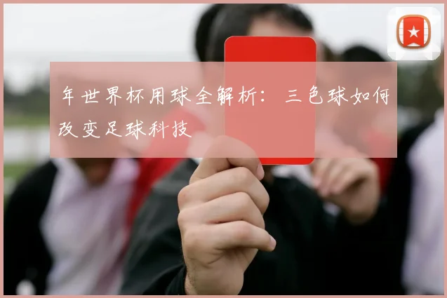 年世界杯用球全解析：三色球如何改变足球科技
