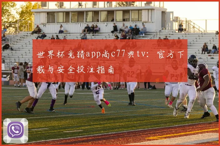 世界杯竞猜app尚c77典tv：官方下载与安全投注指南